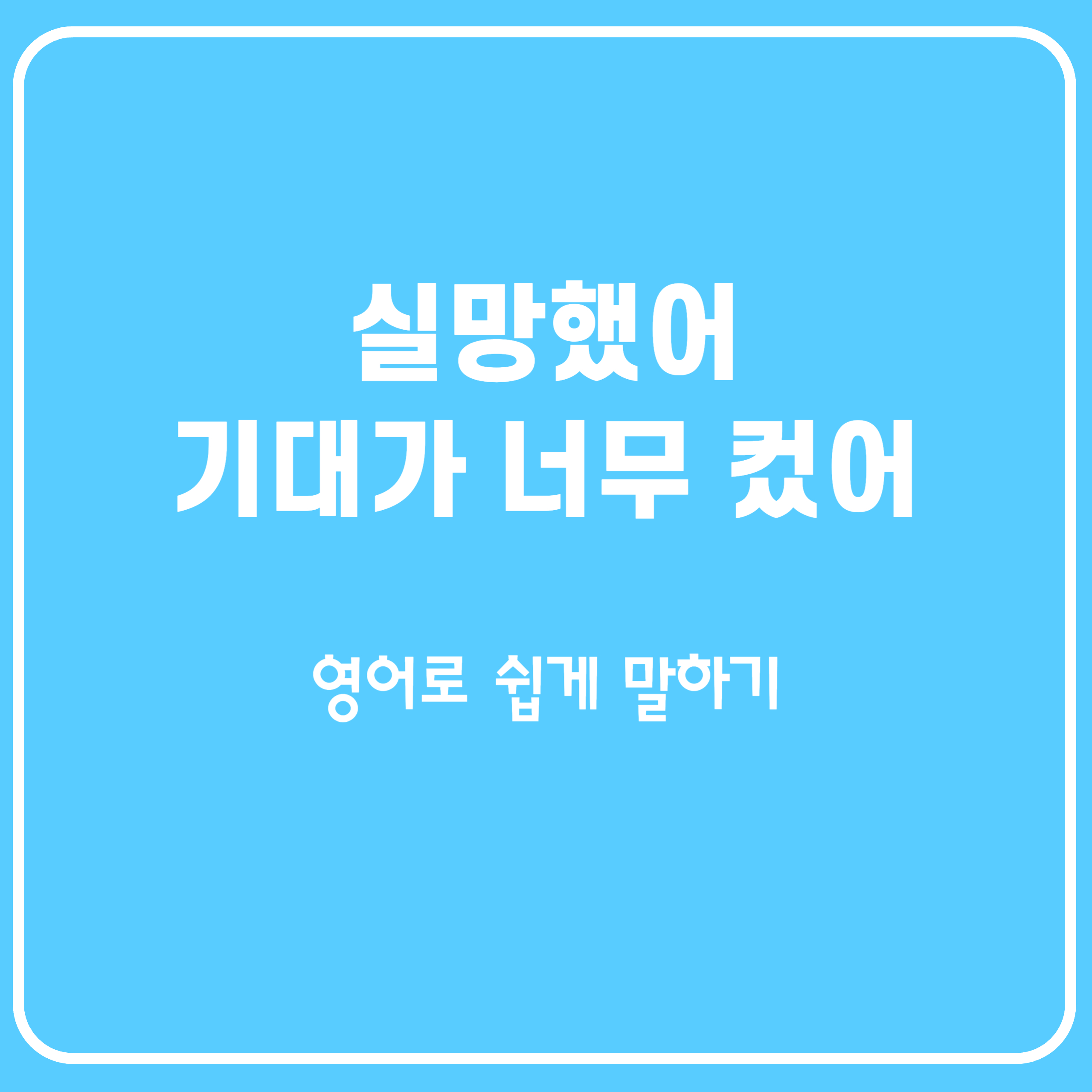 실망했어, 기대가 컸던 것 같아 영어로 말하기 실망했어, 기대가 컸던 것 같아 영어로 말하기