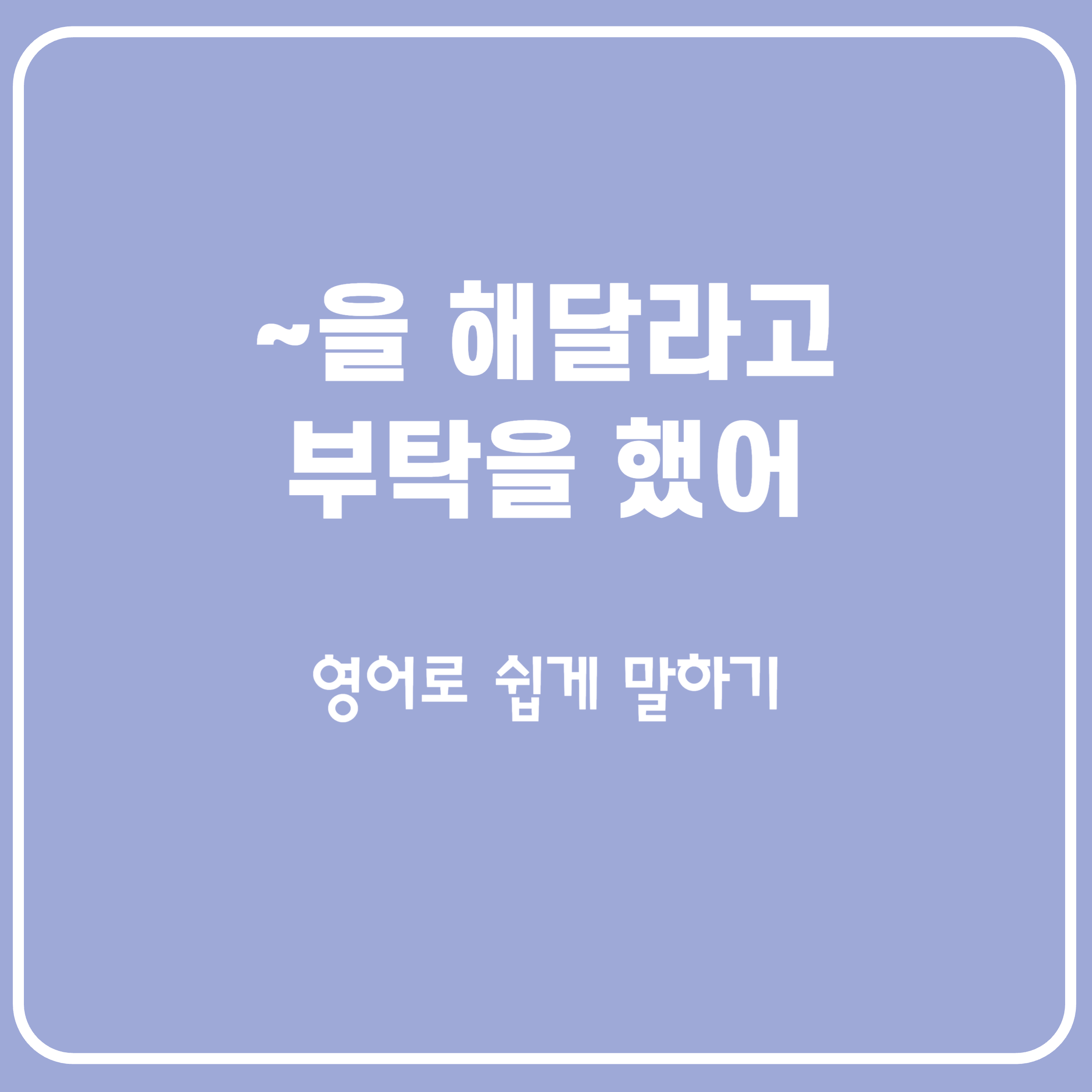 ~해달라고 부탁했어 사역의 의미 영어로 말하기 ~해달라고 부탁했어 사역의 의미 영어로 말하기