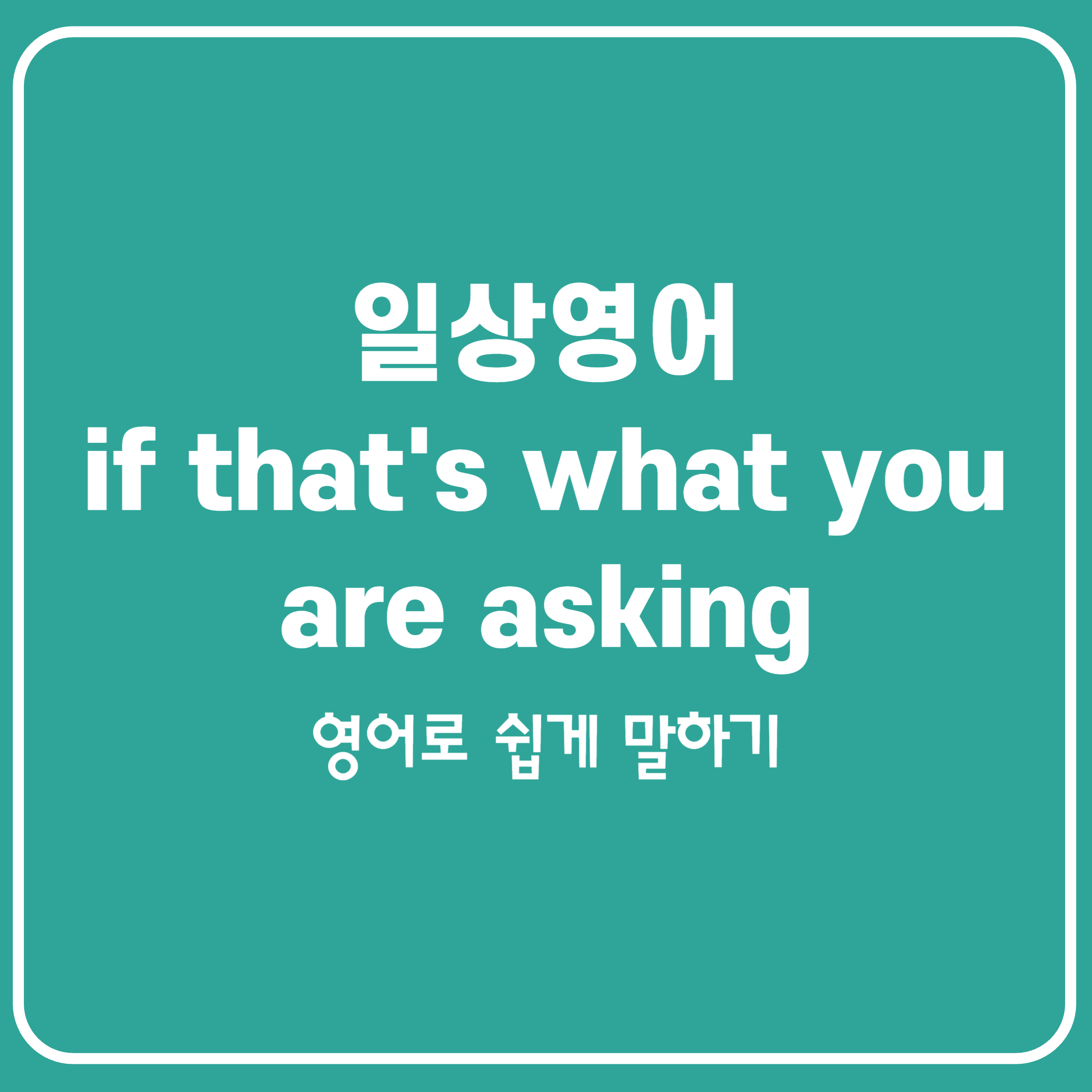 일상을 영어로 if that’s what you’re asking 일상을 영어로 if that’s what you’re asking