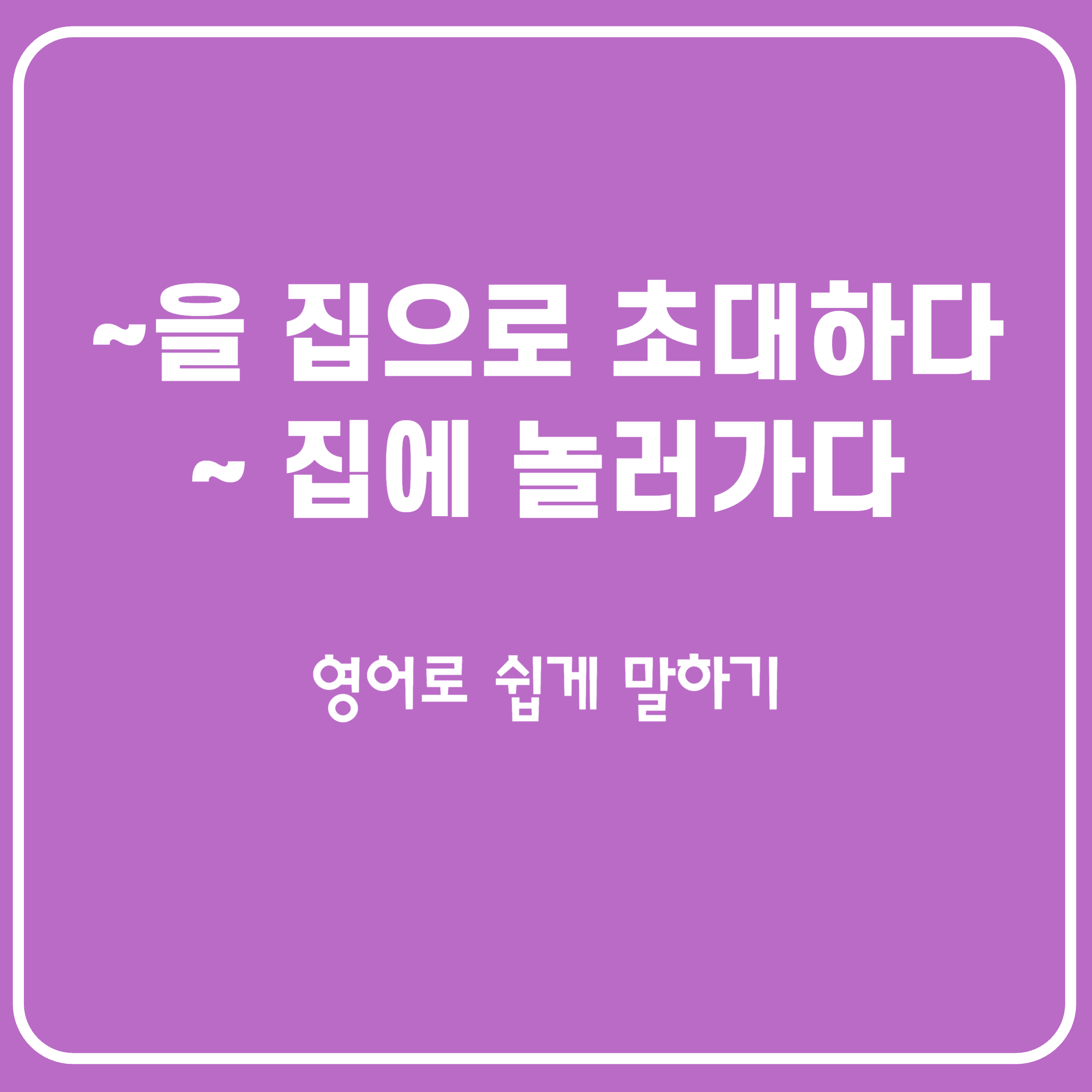 누구를 집으로 초대하다/누구네 집에 놀러가다 영어로 말하기 누구를 집으로 초대하다/누구네 집에 놀러가다 영어로 말하기