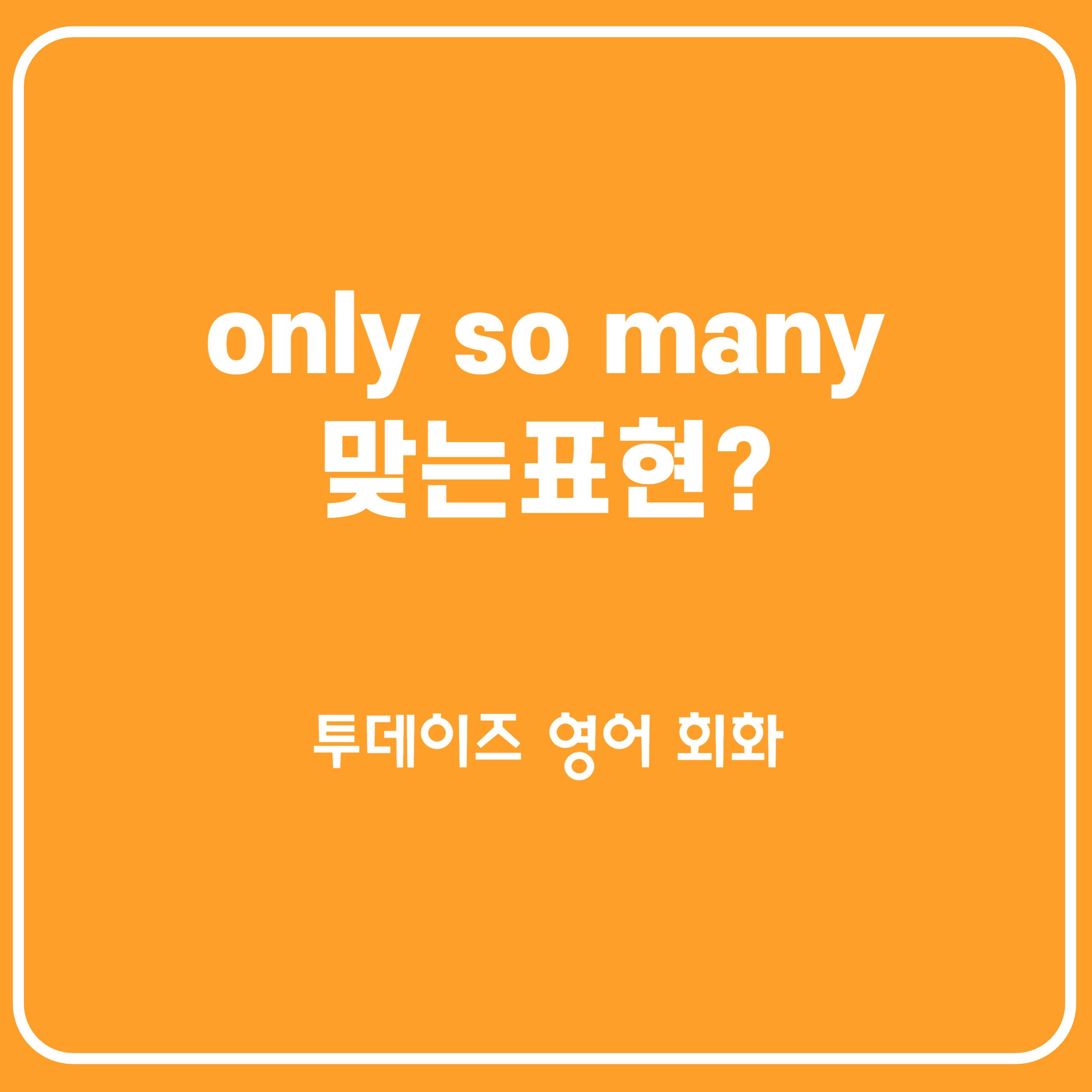 only so many & 문법상 틀리지만 원어민이 즐겨쓰는 표현 only so many & 문법상 틀리지만 원어민이 즐겨쓰는 표현
