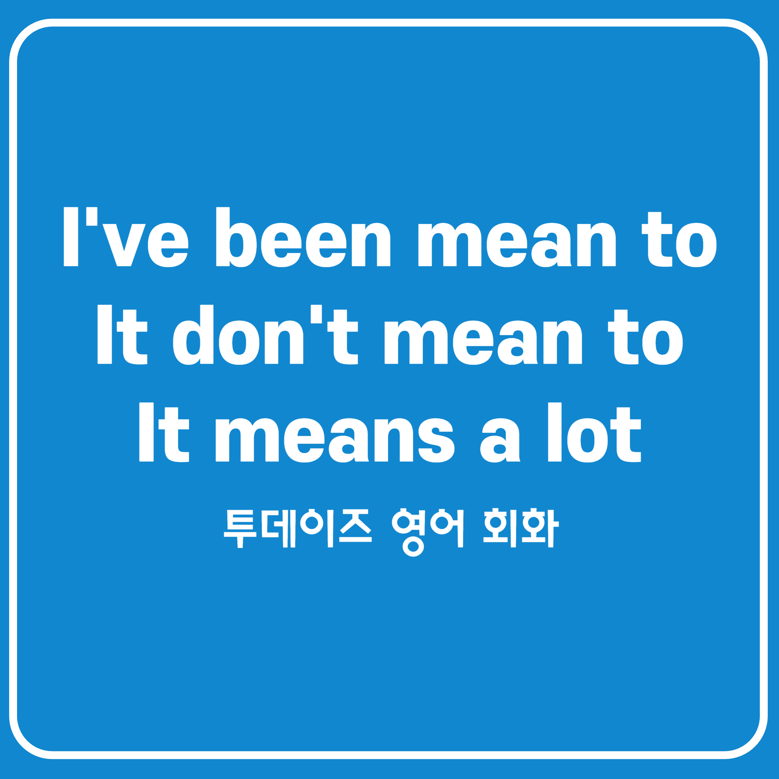 mean의 활용법과 유용한 예문(I’ve been meaning to, I don’t mean to, This means a lot 등) mean의 활용법과 유용한 예문(I’ve been meaning to, I don’t mean to, This means a lot 등)