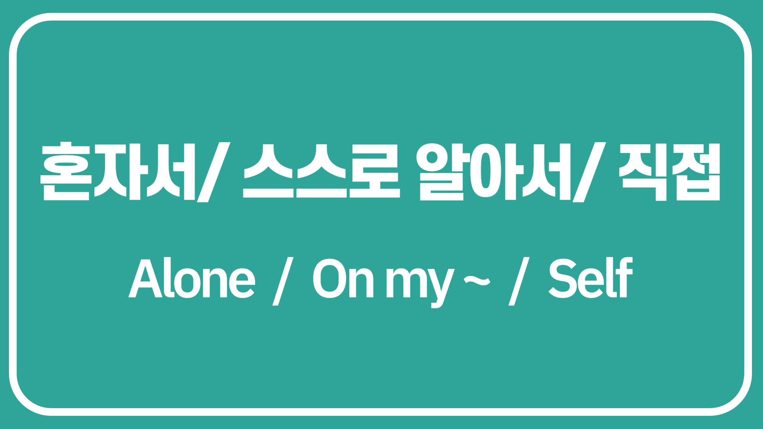 혼자서/ 스스로 알아서/ 직접 영어로(직접 해봐야 돼) 혼자서/ 스스로 알아서/ 직접 영어로(직접 해봐야 돼)